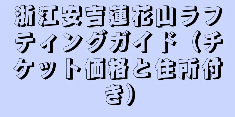 浙江安吉蓮花山ラフティングガイド（チケット価格と住所付き）