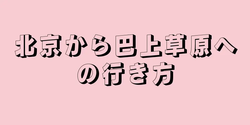 北京から巴上草原への行き方