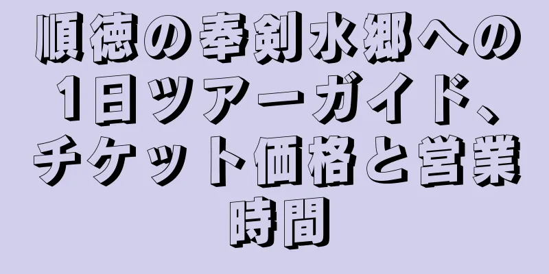 順徳の奉剣水郷への1日ツアーガイド、チケット価格と営業時間