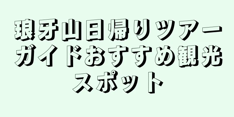 琅牙山日帰りツアーガイドおすすめ観光スポット
