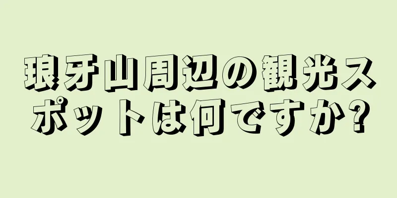 琅牙山周辺の観光スポットは何ですか?