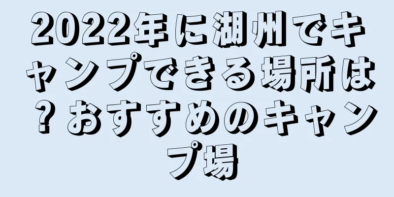 2022年に湖州でキャンプできる場所は？おすすめのキャンプ場