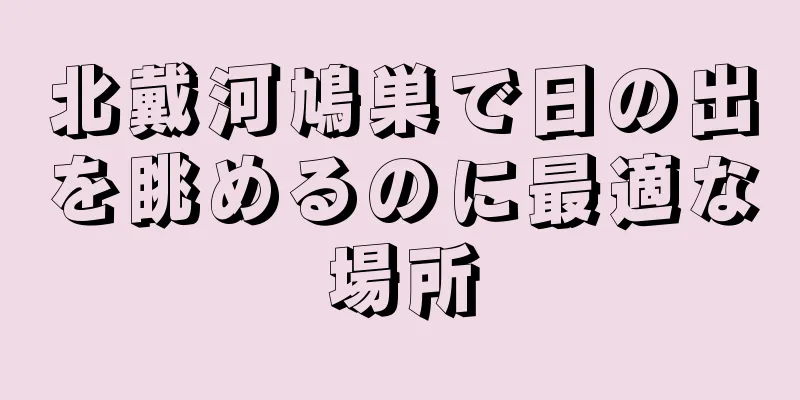 北戴河鳩巣で日の出を眺めるのに最適な場所