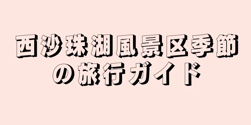 西沙珠湖風景区季節の旅行ガイド
