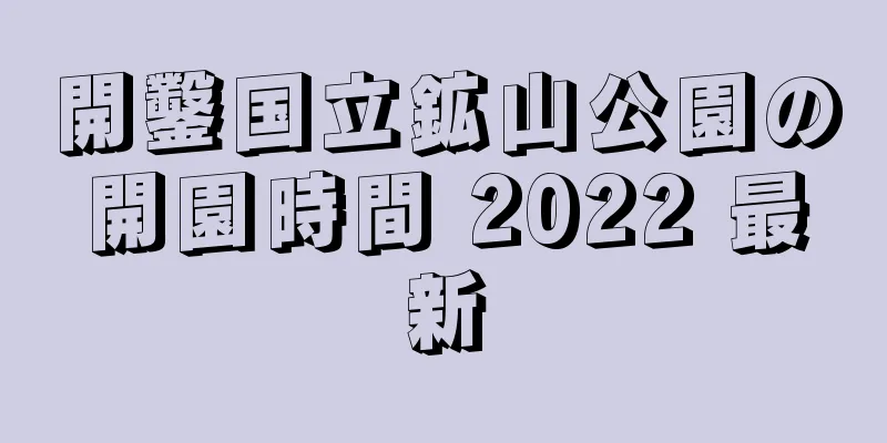 開鑿国立鉱山公園の開園時間 2022 最新