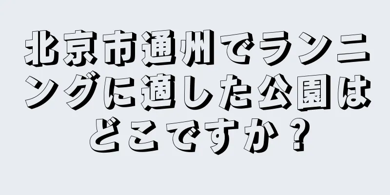 北京市通州でランニングに適した公園はどこですか？