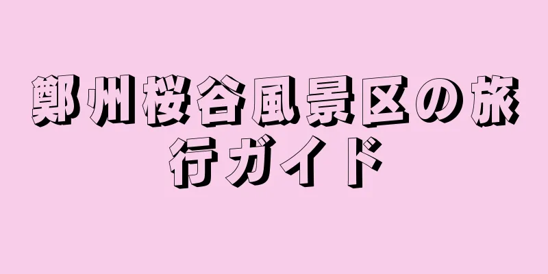 鄭州桜谷風景区の旅行ガイド