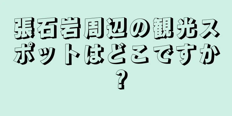 張石岩周辺の観光スポットはどこですか？