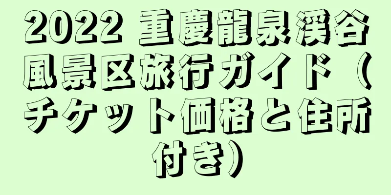 2022 重慶龍泉渓谷風景区旅行ガイド（チケット価格と住所付き）