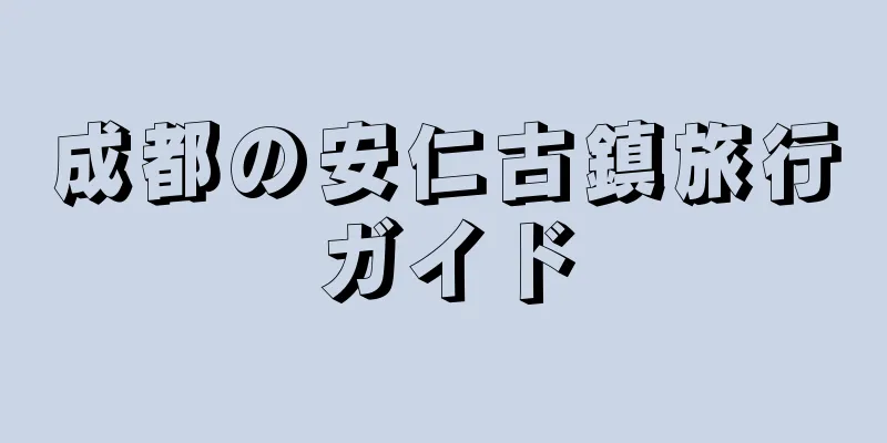 成都の安仁古鎮旅行ガイド