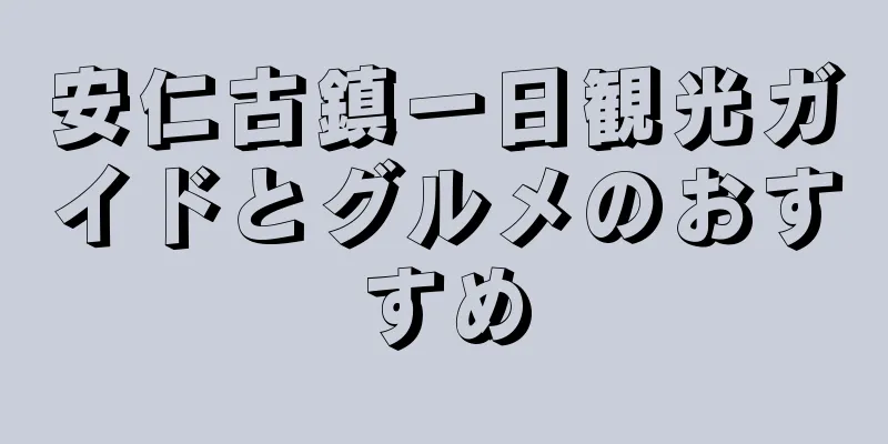 安仁古鎮一日観光ガイドとグルメのおすすめ