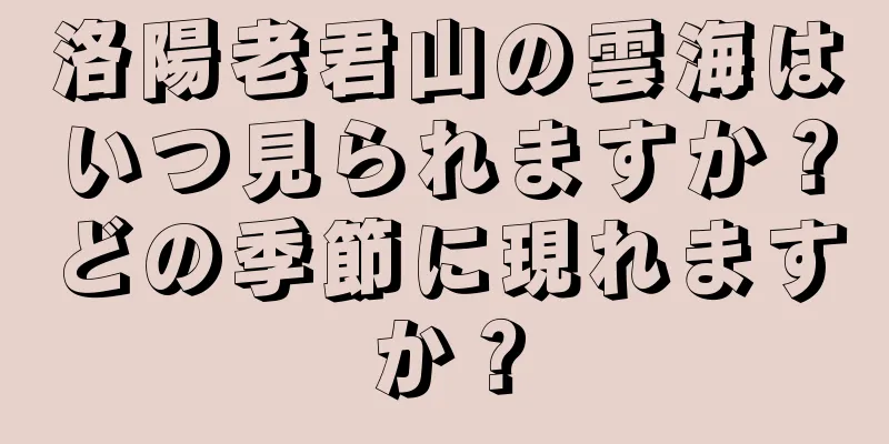 洛陽老君山の雲海はいつ見られますか？どの季節に現れますか？