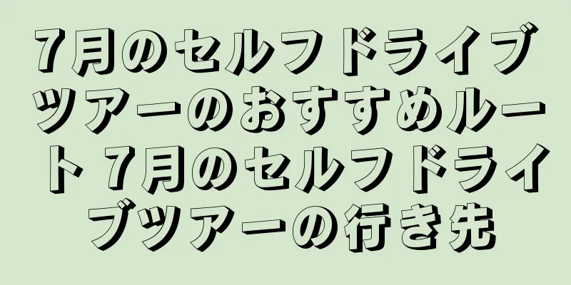 7月のセルフドライブツアーのおすすめルート 7月のセルフドライブツアーの行き先