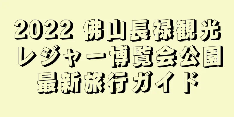 2022 佛山長禄観光レジャー博覧会公園最新旅行ガイド