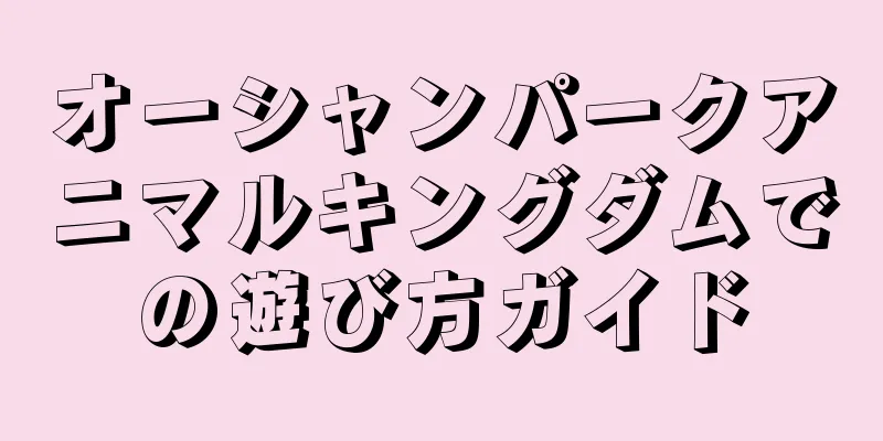 オーシャンパークアニマルキングダムでの遊び方ガイド