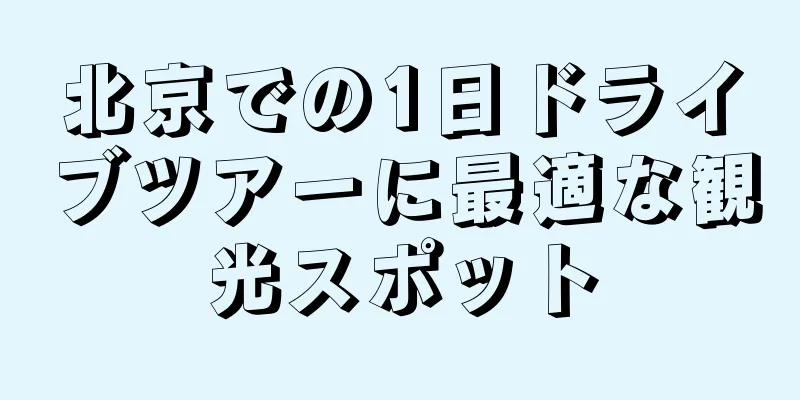 北京での1日ドライブツアーに最適な観光スポット