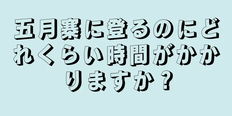 五月寨に登るのにどれくらい時間がかかりますか？