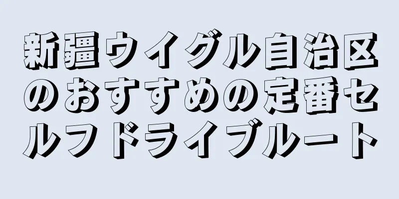 新疆ウイグル自治区のおすすめの定番セルフドライブルート