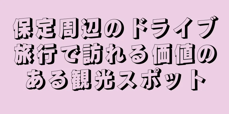 保定周辺のドライブ旅行で訪れる価値のある観光スポット