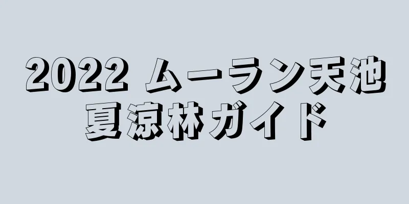 2022 ムーラン天池夏涼林ガイド