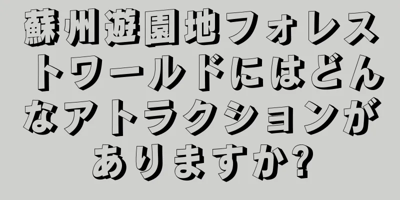 蘇州遊園地フォレストワールドにはどんなアトラクションがありますか?