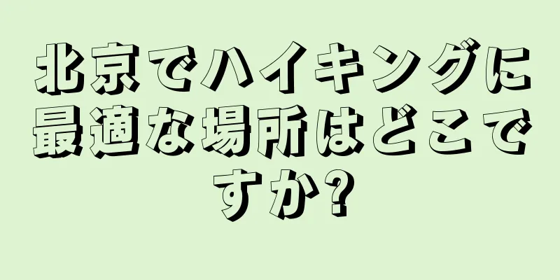 北京でハイキングに最適な場所はどこですか?