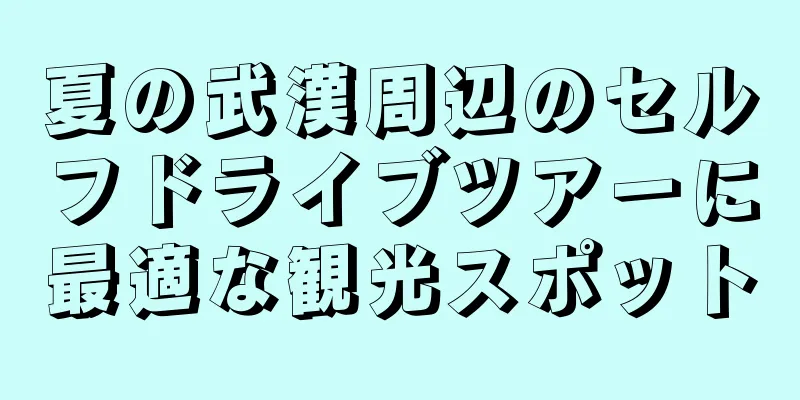 夏の武漢周辺のセルフドライブツアーに最適な観光スポット