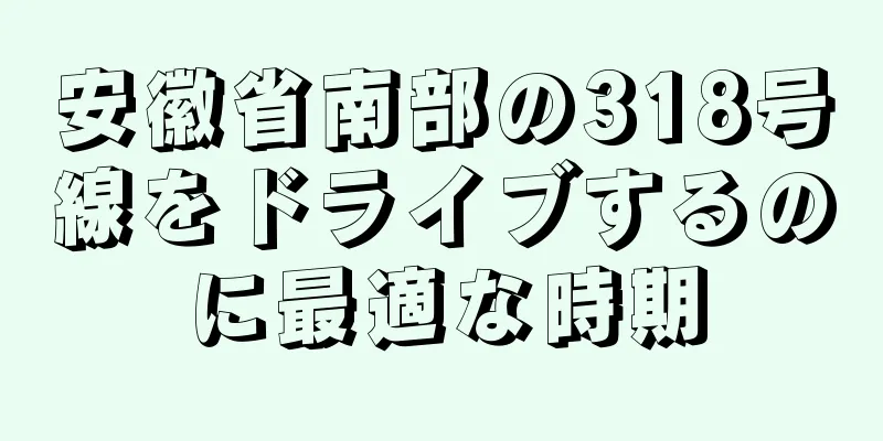 安徽省南部の318号線をドライブするのに最適な時期