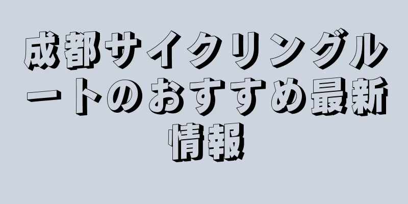 成都サイクリングルートのおすすめ最新情報