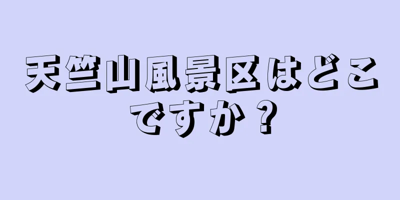 天竺山風景区はどこですか？