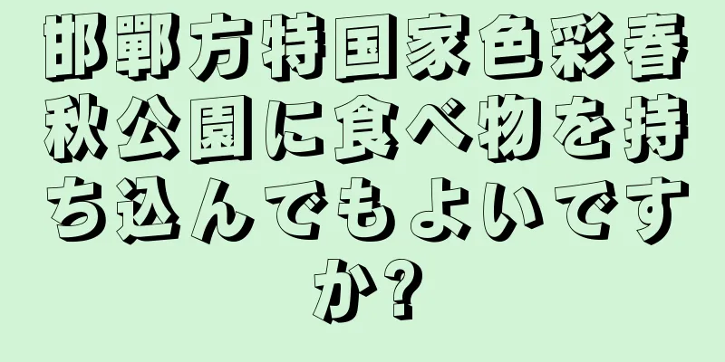 邯鄲方特国家色彩春秋公園に食べ物を持ち込んでもよいですか?