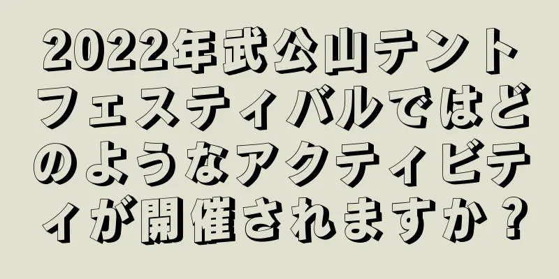 2022年武公山テントフェスティバルではどのようなアクティビティが開催されますか？