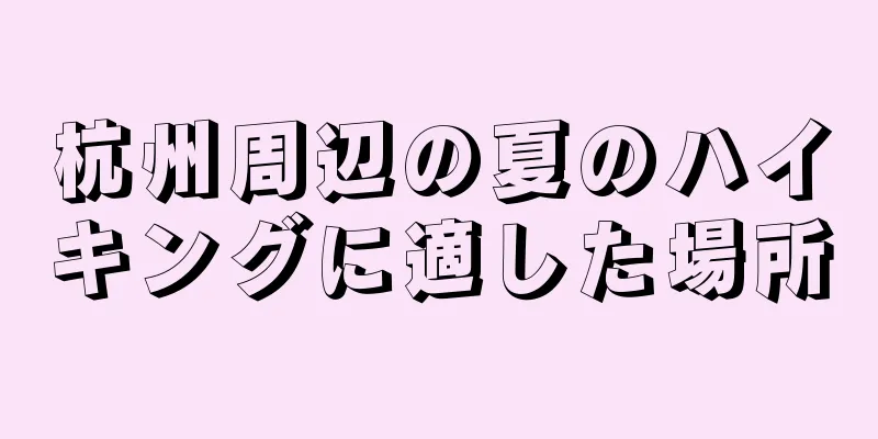 杭州周辺の夏のハイキングに適した場所