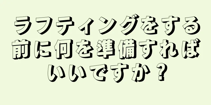 ラフティングをする前に何を準備すればいいですか？