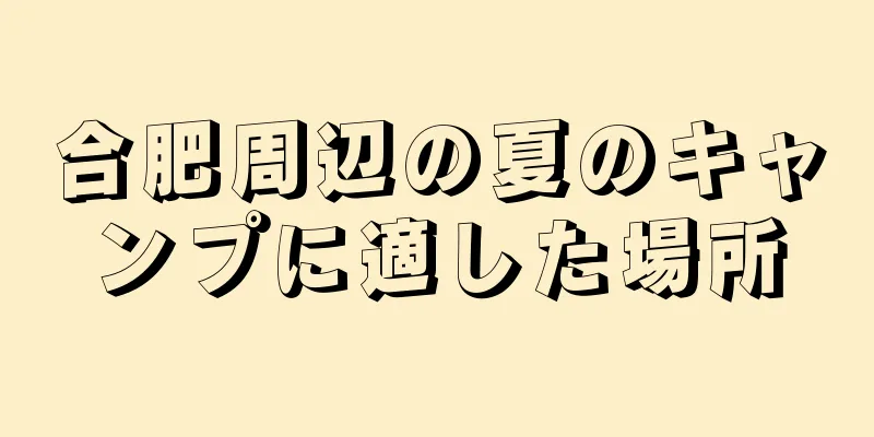 合肥周辺の夏のキャンプに適した場所