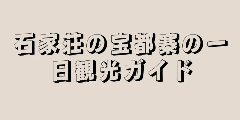 石家荘の宝都寨の一日観光ガイド