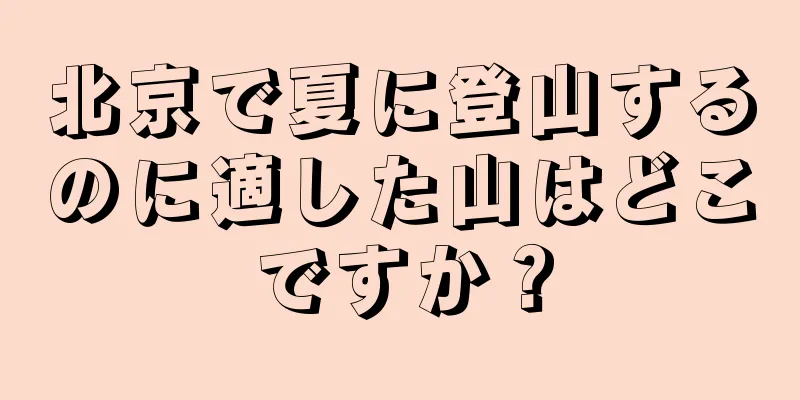 北京で夏に登山するのに適した山はどこですか？