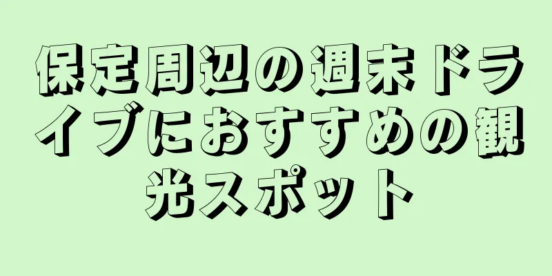 保定周辺の週末ドライブにおすすめの観光スポット