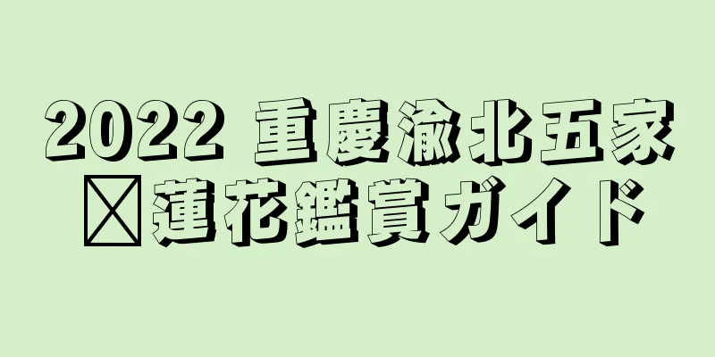 2022 重慶渝北五家壩蓮花鑑賞ガイド