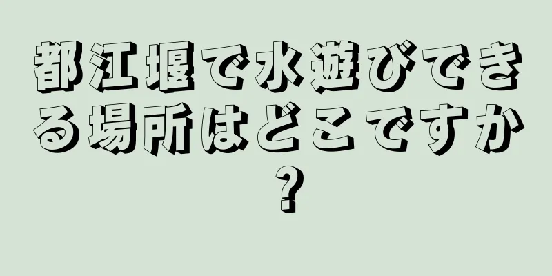 都江堰で水遊びできる場所はどこですか？