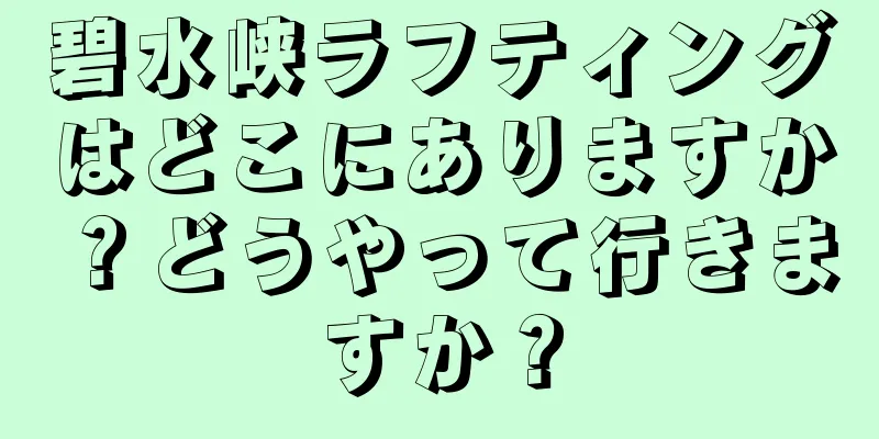 碧水峡ラフティングはどこにありますか？どうやって行きますか？