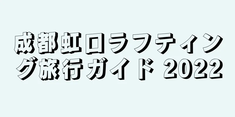 成都虹口ラフティング旅行ガイド 2022