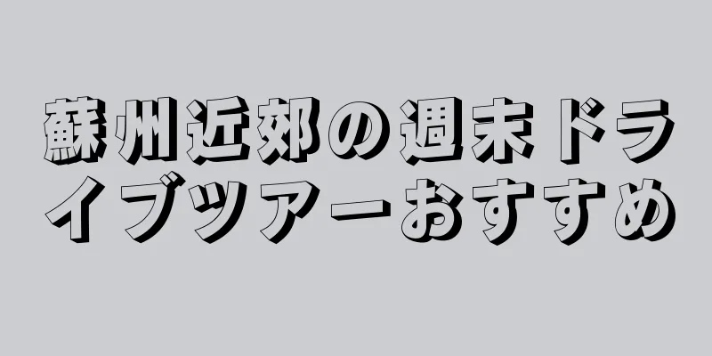 蘇州近郊の週末ドライブツアーおすすめ