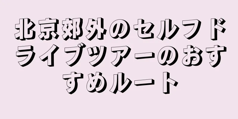 北京郊外のセルフドライブツアーのおすすめルート