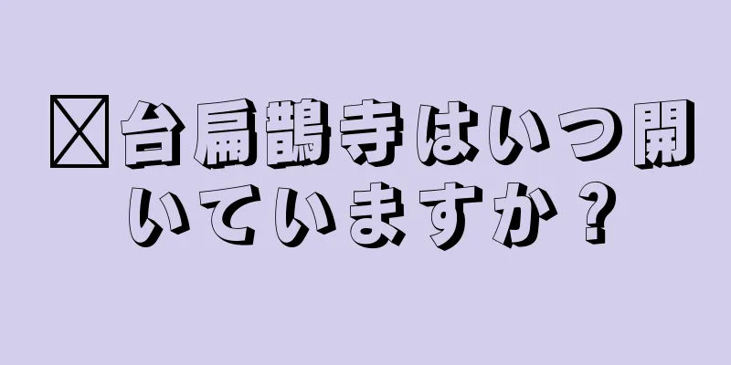 邢台扁鵲寺はいつ開いていますか？