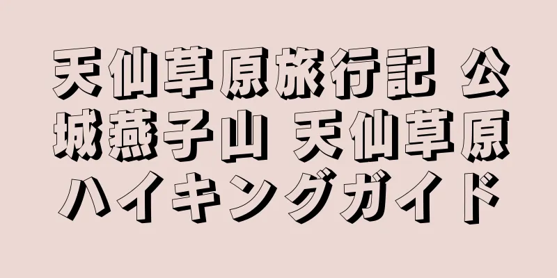 天仙草原旅行記 公城燕子山 天仙草原ハイキングガイド