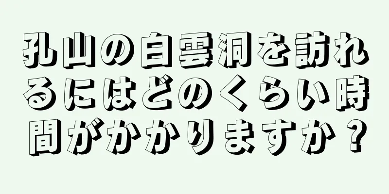 孔山の白雲洞を訪れるにはどのくらい時間がかかりますか？