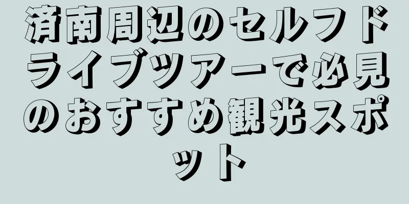 済南周辺のセルフドライブツアーで必見のおすすめ観光スポット