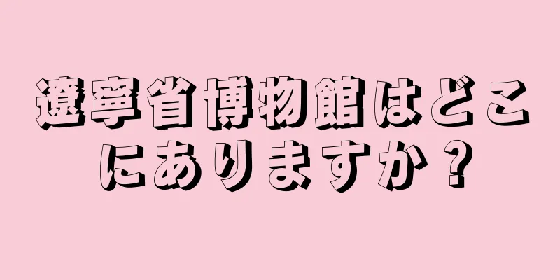遼寧省博物館はどこにありますか？