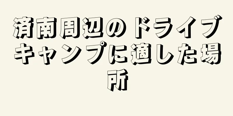 済南周辺のドライブキャンプに適した場所